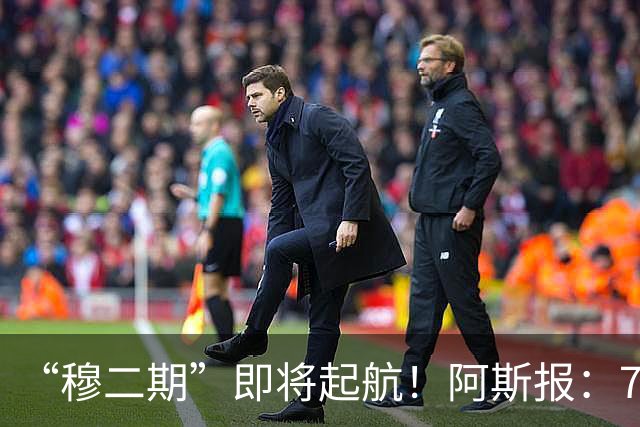 “穆二期”即将起航！阿斯报：7月13日，穆帅将率队开启季前训练