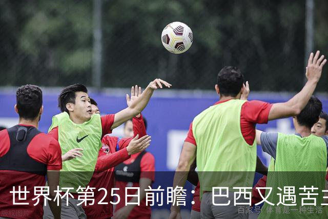 世界杯第25日前瞻：巴西又遇苦主挪威 英格兰挑战魔鬼主场