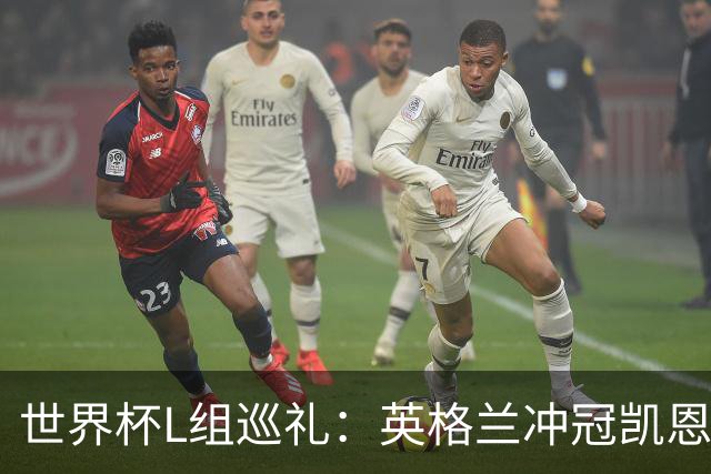 世界杯L组巡礼：英格兰冲冠凯恩拼金球 魔笛迎告别演出