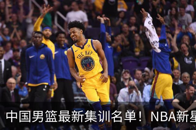 中国男篮最新集训名单！NBA新星领衔，MVP入选，胡徐赵周余全部无缘，林崴榜上无名！