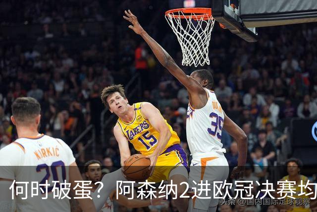 何时破蛋？阿森纳2进欧冠决赛均败北 1尴尬纪录仍延续