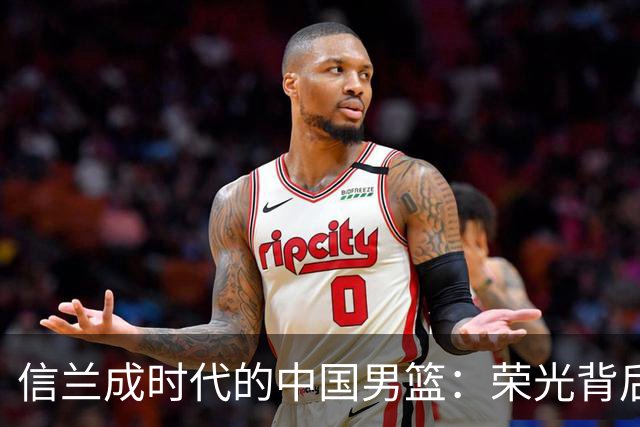 信兰成时代的中国男篮：荣光背后，为何剧情急转直下？