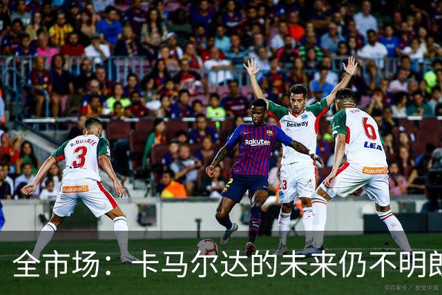 全市场：卡马尔达的未来仍不明朗 取决于老板和未来教练的选择