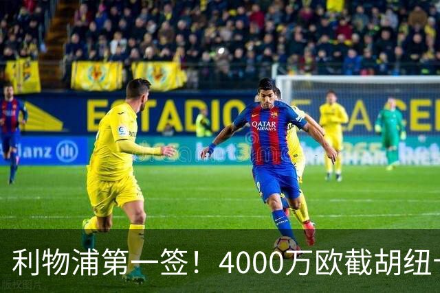 利物浦第一签！4000万欧截胡纽卡 拿下22岁西班牙国脚