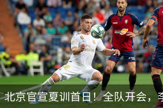 北京官宣夏训首日！全队开会，李楠已上任，翟晓川赵睿等主力都在