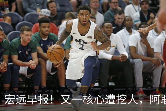宏远早报！又一核心遭挖人，阿联回归职务确定，王仕鹏亲承归队！