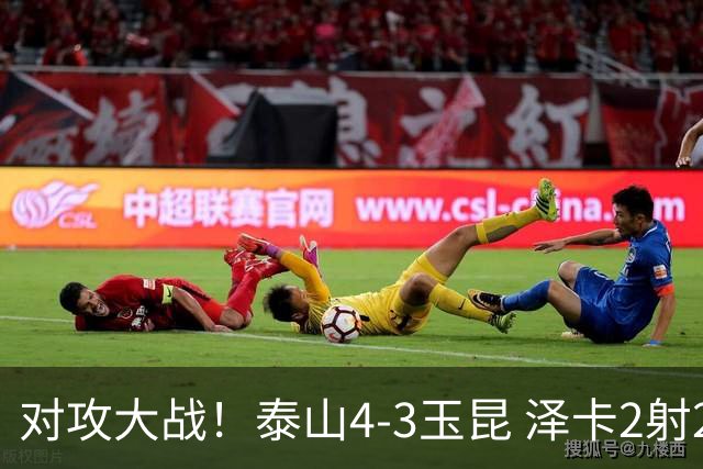 对攻大战！泰山4-3玉昆 泽卡2射2传 玉昆狂轰28脚王大雷屡次扑救