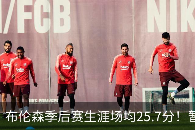 布伦森季后赛生涯场均25.7分！暂超科魔鲨佛鸟大帅天勾等多位MVP