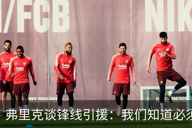 弗里克谈锋线引援：我们知道必须有所行动，但这也取决于费兰