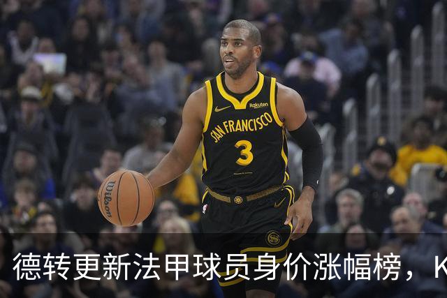 德转更新法甲球员身价涨幅榜，K77身价增加5000万欧位列榜首