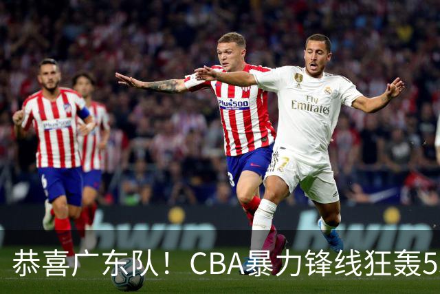 恭喜广东队！CBA暴力锋线狂轰53分，或被朱芳雨重金挖走？