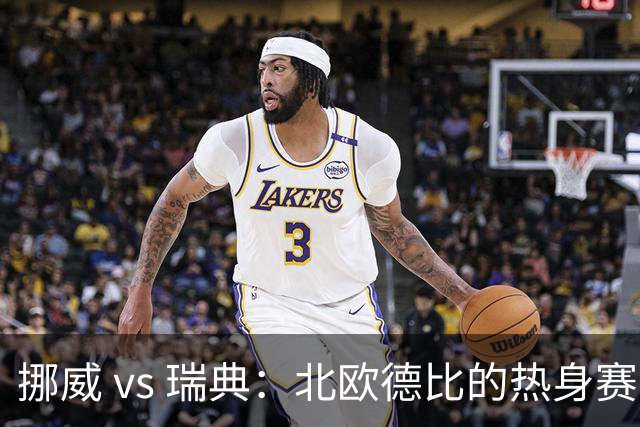 挪威 vs 瑞典：北欧德比的热身赛分析与前瞻