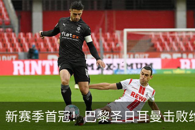 新赛季首冠！巴黎圣日耳曼击败维拉，成功卫冕欧洲超级杯！