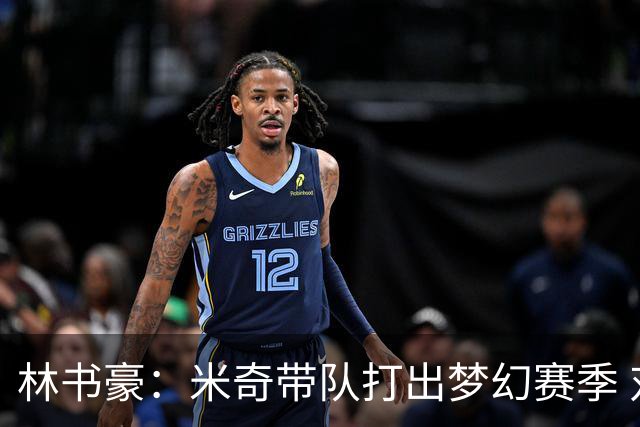 林书豪：米奇带队打出梦幻赛季 对哈珀使用和文班的消耗值得商榷