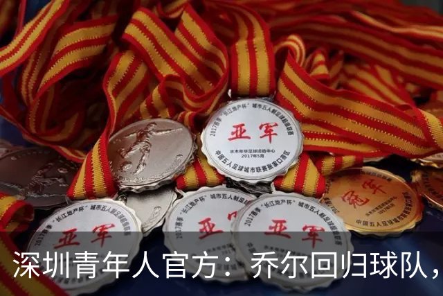 深圳青年人官方：乔尔回归球队，上赛季出战19场贡献10球2助攻