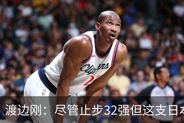 渡边刚：尽管止步32强但这支日本队很出色，想参加下届世界杯