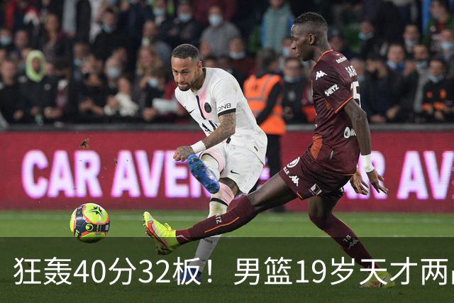 狂轰40分32板！男篮19岁天才两战杀疯了：下一个胡金秋就是他了？