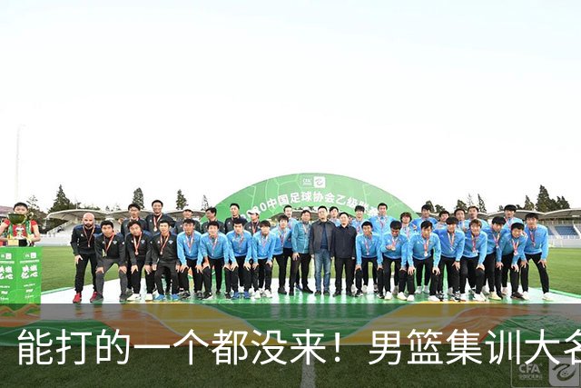 能打的一个都没来！男篮集训大名单引争议，杨毅说的话恐成现实