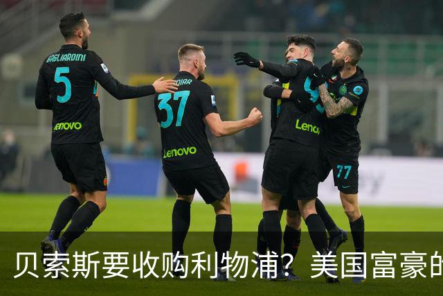 贝索斯要收购利物浦？美国富豪的英超“买票”游戏