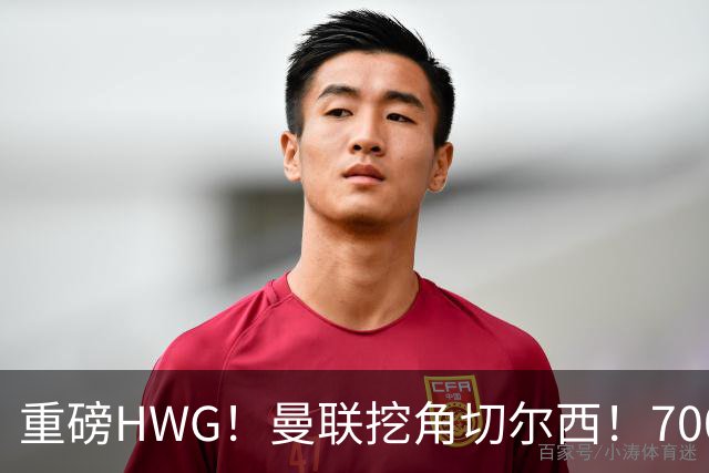 重磅HWG！曼联挖角切尔西！7000万镑强攻兽腰