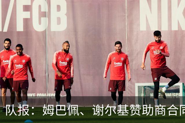 队报：姆巴佩、谢尔基赞助商合同今夏到期，可能更换代言品牌