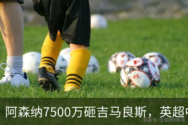 阿森纳7500万砸吉马良斯，英超中场彻底乱套？你发现没有，这个夏窗的英超，阿森纳玩得有点大
