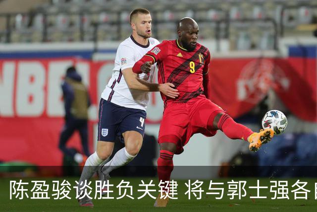 陈盈骏谈胜负关键 将与郭士强各自努力做好自己