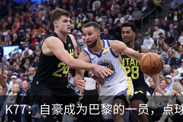 K77：自豪成为巴黎的一员，点球大战需要运气但也必须付出努力